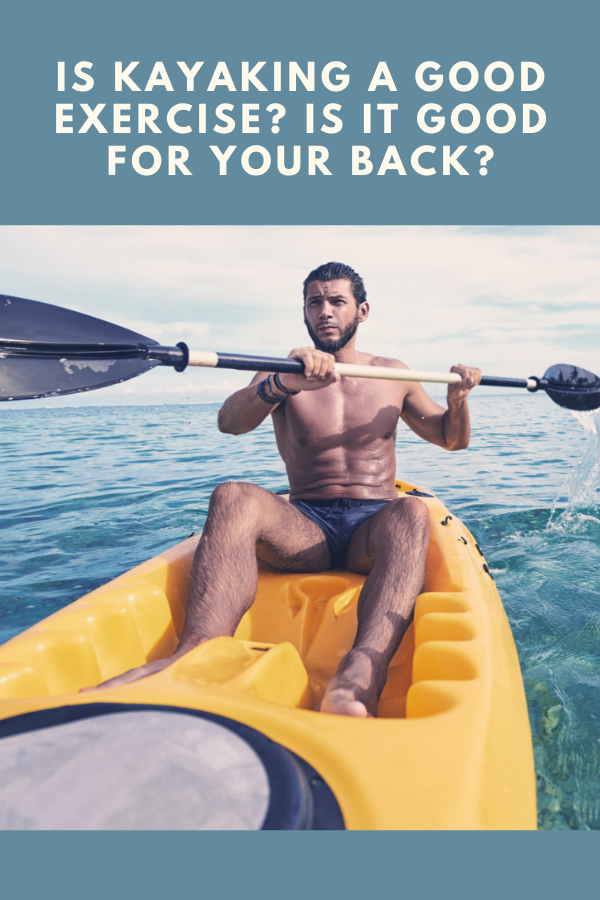 Is Kayaking A Good Exercise? Is it Good For Your Back?